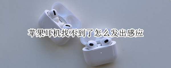 苹果耳机找不到了怎么发出感应（苹果耳机没有感应）