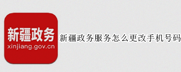 新疆政务服务怎么更改手机号码（新疆政务服务怎么更改手机号码和姓名）