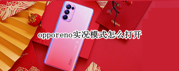 opporeno实况模式怎么打开 opporeno3实况模式怎么打开