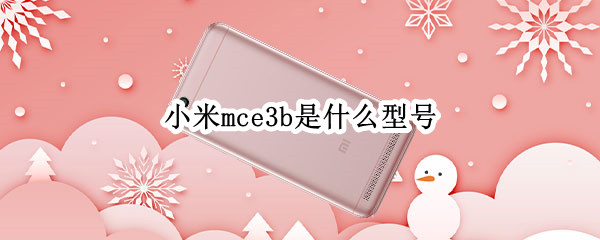 小米mce3b是什么型号 小米mce3b是什么型号手机