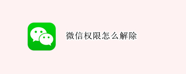 微信权限怎么解除 微信权限怎么解除抖音