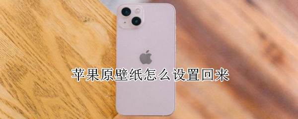 苹果原壁纸怎么设置回来 苹果如何设置回原来的壁纸