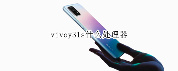 vivoy31s什么处理器（vivoy31s的处理器是什么）