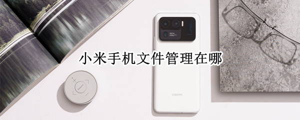小米手机文件管理在哪 小米手机文件管理在哪里打开