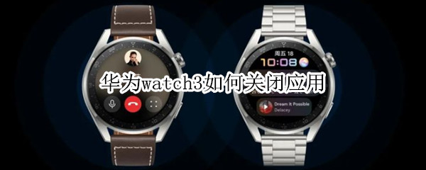 华为watch3如何关闭应用（华为watch3关闭应用程序）