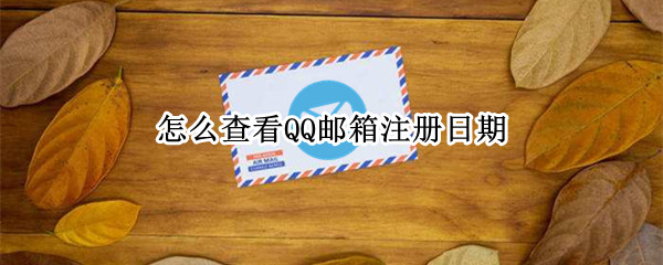 怎么查看QQ邮箱注册日期（怎么看qq邮箱的注册日期）
