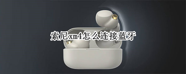 索尼xm4怎么连接蓝牙（索尼xm4怎么连接蓝牙wh）