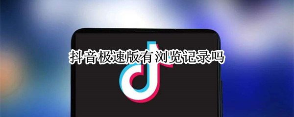 抖音极速版有浏览记录吗 抖音极速版有浏览记录吗怎么关闭