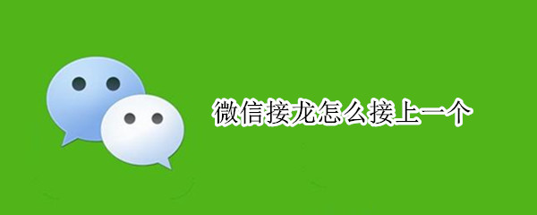 微信接龙怎么接上一个（微信接龙怎么接上一个不出现昨天的内容）
