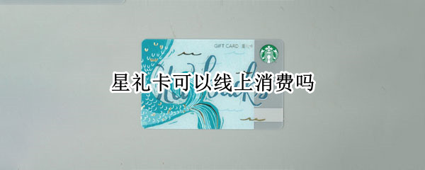星礼卡可以线上消费吗 星礼卡充值后怎样消费