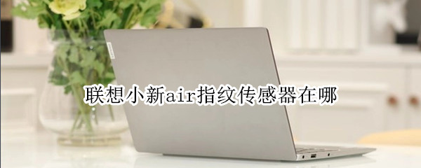 联想小新air指纹传感器在哪（联想小新air13指纹传感器在哪）