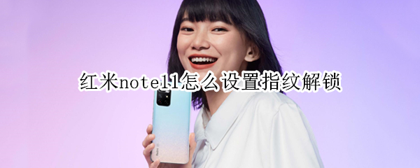 红米note11怎么设置指纹解锁（红米note11怎么设置指纹解锁手机）