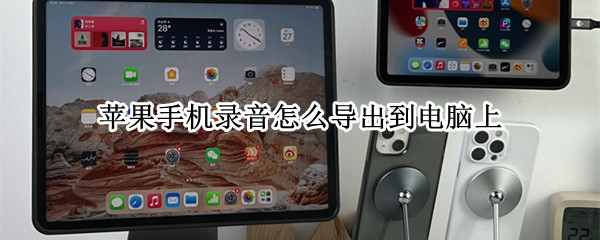 苹果手机录音怎么导出到电脑上（苹果手机录音怎么导出到电脑上播放）