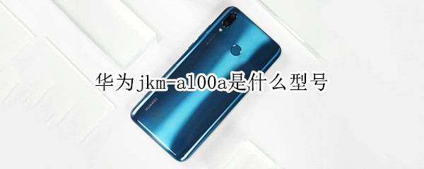 华为jkm-al00a是什么型号（华为jkm-al00a是什么型号多少钱）