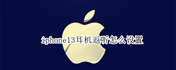 iphone13耳机返听怎么设置 苹果11怎么设置耳机返听