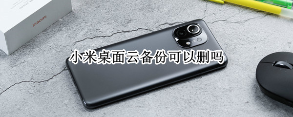 小米桌面云备份可以删吗 小米桌面云备份可以删吗?