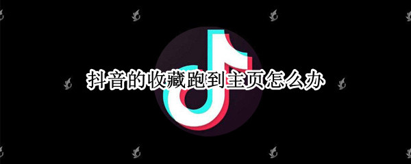 抖音的收藏跑到主页怎么办（抖音我的收藏怎么在主页）