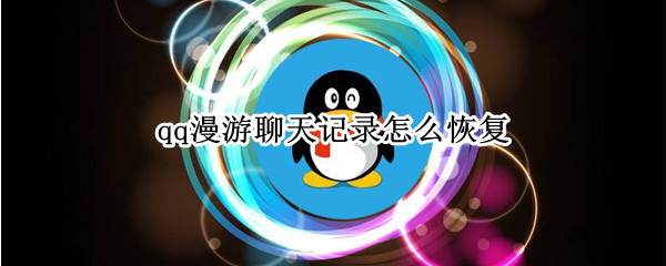 qq漫游聊天记录怎么恢复（qq漫游聊天记录怎么恢复到本地）