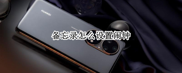 备忘录怎么设置闹钟 华为备忘录怎么设置闹钟