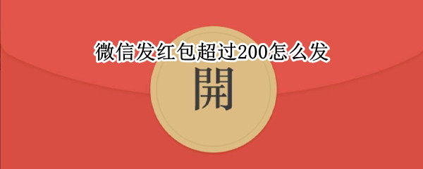 微信发红包超过200怎么发（微信发红包超过200怎么发）