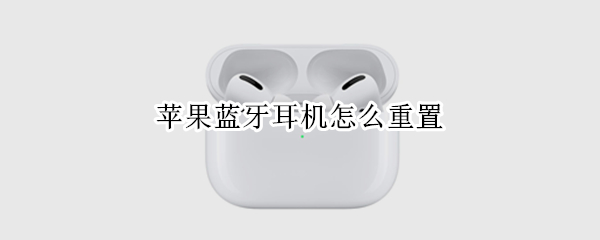 苹果蓝牙耳机怎么重置 苹果蓝牙耳机怎么重置名字