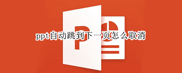 ppt自动跳到下一页怎么取消（ppt如何不自动跳下一页）