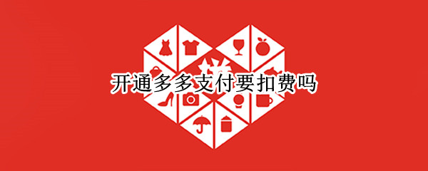 开通多多支付要扣费吗（开通多多钱包扣费吗）