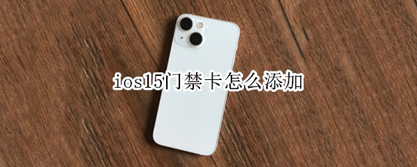 ios15门禁卡怎么添加 ios 15如何添加门禁卡