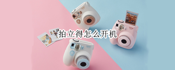 拍立得怎么开机 拍立得怎么开机mini7s