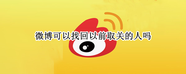微博可以找回以前取关的人吗 微博可以找回以前取关的人吗 知乎