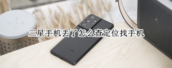 三星手机丢了怎么查定位找手机 三星手机丢了怎么查定位找手机精准度