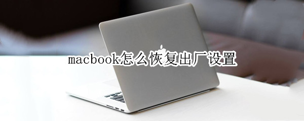 macbook怎么恢复出厂设置 macbook恢复出厂设置对电脑有伤害吗