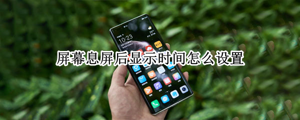 屏幕息屏后显示时间怎么设置 息屏时间显示在哪里设置
