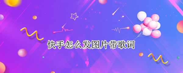 快手怎么发图片带歌词（快手怎么发图片带歌词字幕）