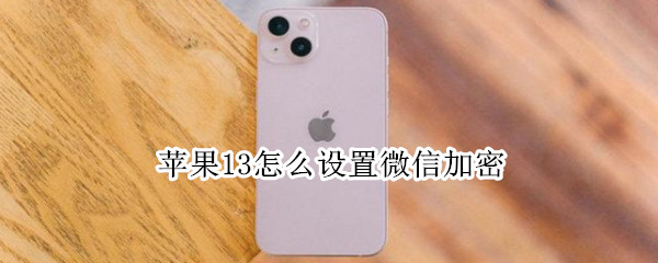 苹果13怎么设置微信加密（苹果13怎么设置微信加密码锁）