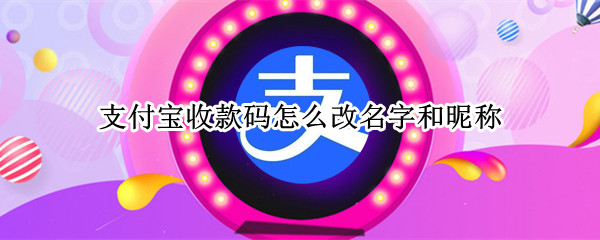 支付宝收款码怎么改名字和昵称 支付宝收款码怎么改名字和昵称苹果手机