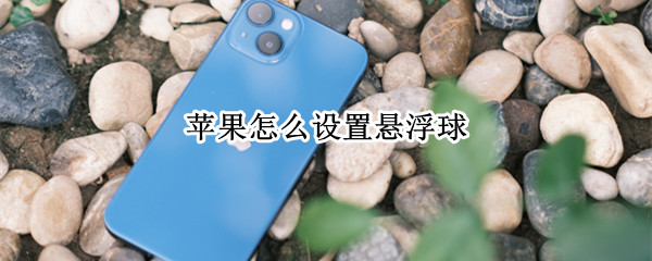 苹果怎么设置悬浮球（苹果怎么设置悬浮球的功能）