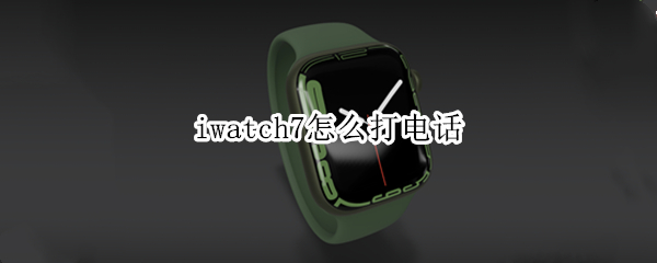 iwatch7怎么打电话（iwatch6怎么打电话）