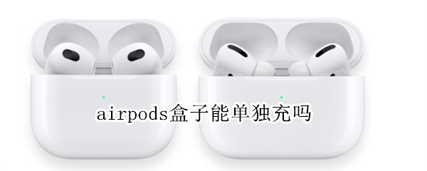 airpods盒子能单独充吗 airpods可以单独充电吗
