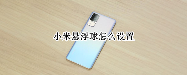 小米悬浮球怎么设置（小米悬浮球怎么设置透明度）