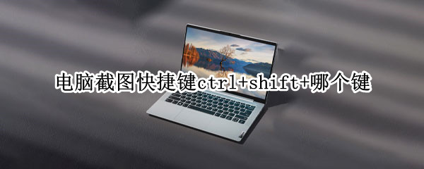 电脑截图快捷键ctrl+shift+哪个键