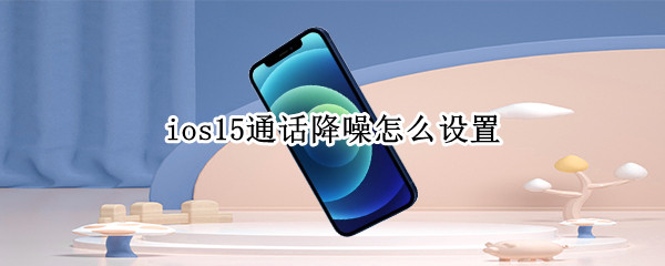 ios15通话降噪怎么设置