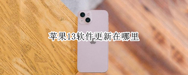 苹果13软件更新在哪里（苹果13软件更新在哪里查看）