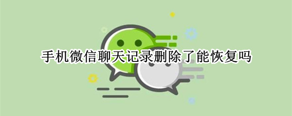 手机微信聊天记录删除了能恢复吗（手机微信聊天记录删除了能恢复吗苹果）