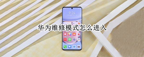 华为维修模式怎么进入（华为如何进入维修模式）
