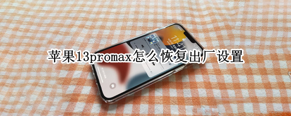苹果13promax怎么恢复出厂设置（苹果13promax恢复出厂设置在哪里）