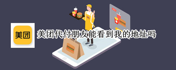 美团代付朋友能看到我的地址吗（美团代付朋友能看到我的地址吗怎么设置）