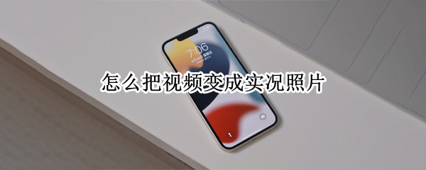 怎么把视频变成实况照片（苹果怎么把视频变成实况照片）