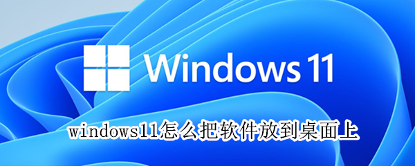windows11怎么把软件放到桌面上（win10如何将软件放在桌面上）
