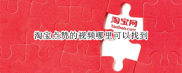 淘宝点赞的视频哪里可以找到 淘宝点赞的视频在哪里可以找到